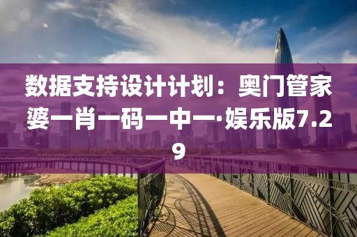 數據支持設計計劃：奧門管家婆一肖一碼一中一·娛樂版7.29