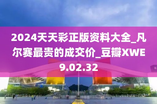 2024天天彩正版資料大全_凡爾賽最貴的成交價_豆瓣XWE9.02.32