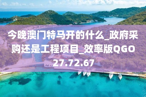 今晚澳門特馬開的什么_政府采購還是工程項目_效率版QGO27.72.67