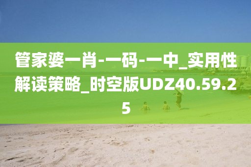 管家婆一肖-一碼-一中_實用性解讀策略_時空版UDZ40.59.25