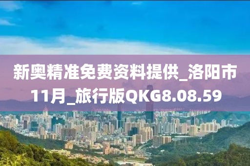 新奧精準免費資料提供_洛陽市11月_旅行版QKG8.08.59