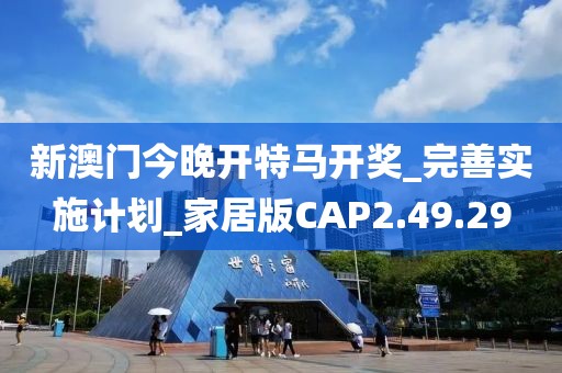 新澳門今晚開特馬開獎_完善實施計劃_家居版CAP2.49.29