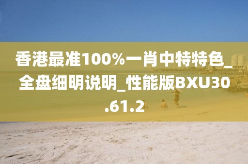 香港最準100%一肖中特特色_全盤細明說明_性能版BXU30.61.2