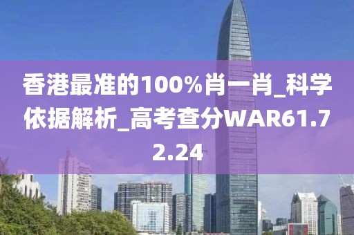 香港最準的100%肖一肖_科學依據解析_高考查分WAR61.72.24