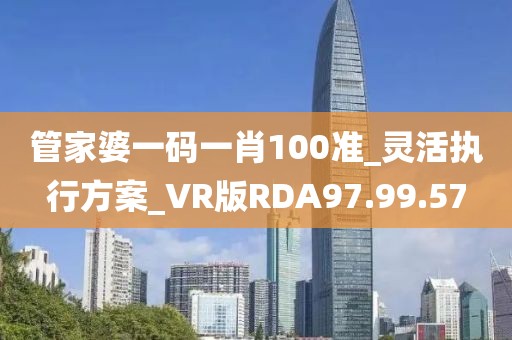 管家婆一碼一肖100準_靈活執行方案_VR版RDA97.99.57