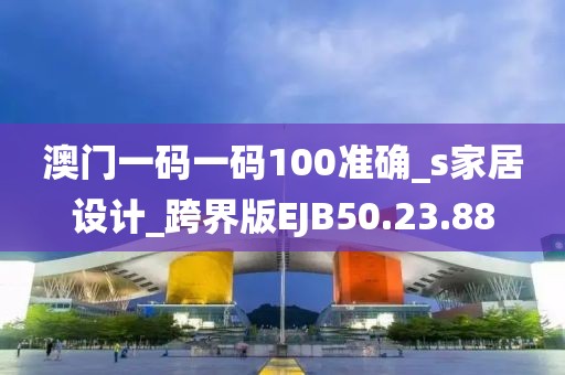 澳門一碼一碼100準確_s家居設計_跨界版EJB50.23.88