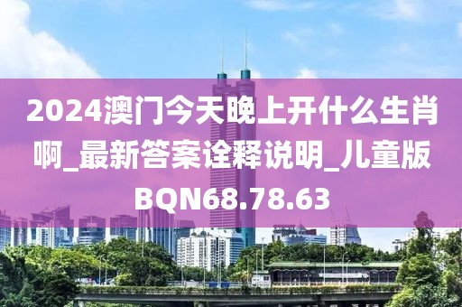 2024澳門今天晚上開什么生肖啊_最新答案詮釋說明_兒童版BQN68.78.63