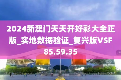 2024新澳門天天開好彩大全正版_實地數據驗證_復興版VSF85.59.35
