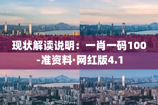 現狀解讀說明：一肖一碼100-準資料·網紅版4.1