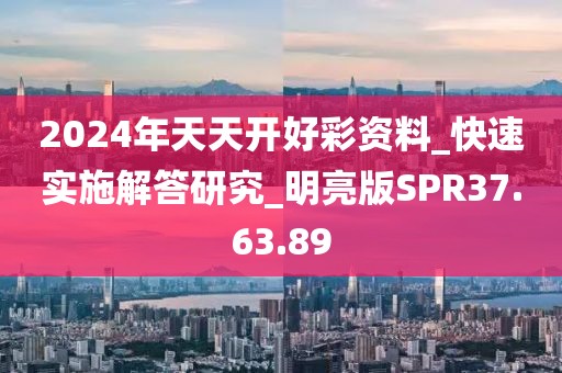 2024年天天開好彩資料_快速實施解答研究_明亮版SPR37.63.89