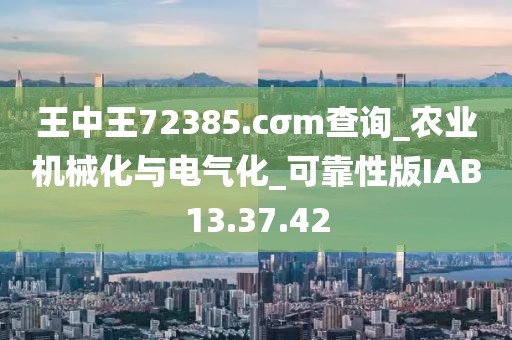 王中王72385.cσm查詢_農業機械化與電氣化_可靠性版IAB13.37.42