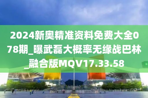 2024新奧精準資料免費大全078期_曝武磊大概率無緣戰巴林_融合版MQV17.33.58