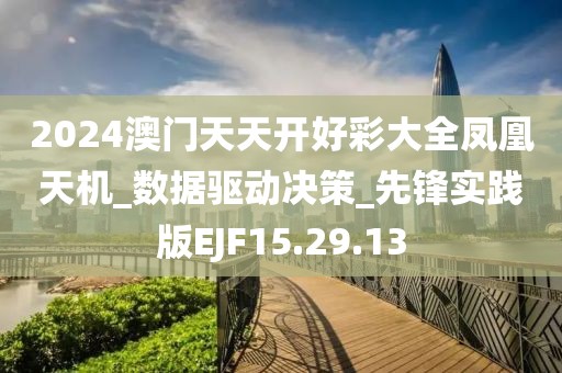 2024澳門天天開好彩大全鳳凰天機_數據驅動決策_先鋒實踐版EJF15.29.13