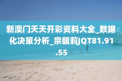 新澳門天天開彩資料大全_數據化決策分析_宗馥莉JQT81.91.55