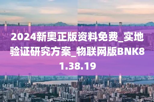 2024新奧正版資料免費_實地驗證研究方案_物聯網版BNK81.38.19