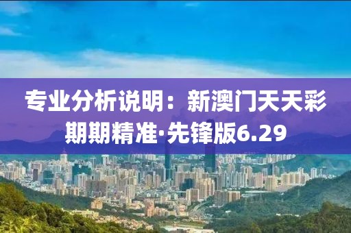 專業分析說明：新澳門天天彩期期精準·先鋒版6.29