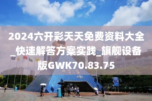 2024六開彩天天免費資料大全_快速解答方案實踐_旗艦設備版GWK70.83.75
