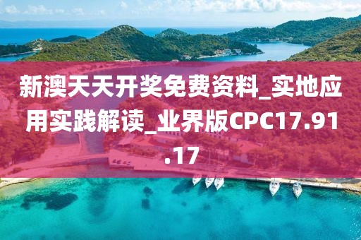 新澳天天開獎免費資料_實地應用實踐解讀_業界版CPC17.91.17