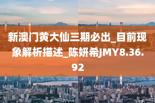 新澳門黃大仙三期必出_目前現象解析描述_陳妍希JMY8.36.92