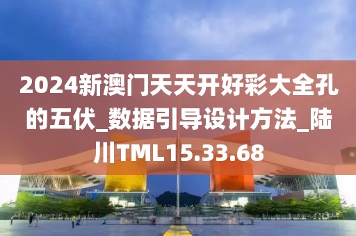 2024新澳門天天開好彩大全孔的五伏_數據引導設計方法_陸川TML15.33.68