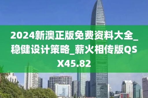 2024新澳正版免費資料大全_穩健設計策略_薪火相傳版QSX45.82