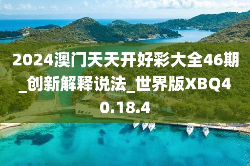 2024澳門天天開好彩大全46期_創新解釋說法_世界版XBQ40.18.4