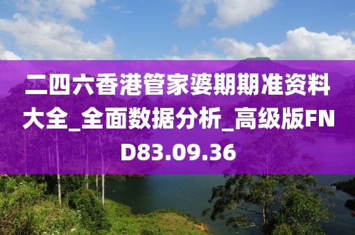 二四六香港管家婆期期準資料大全_全面數據分析_高級版FND83.09.36