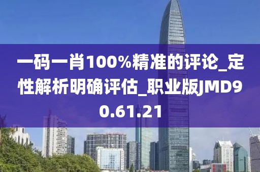 一碼一肖100%精準的評論_定性解析明確評估_職業版JMD90.61.21