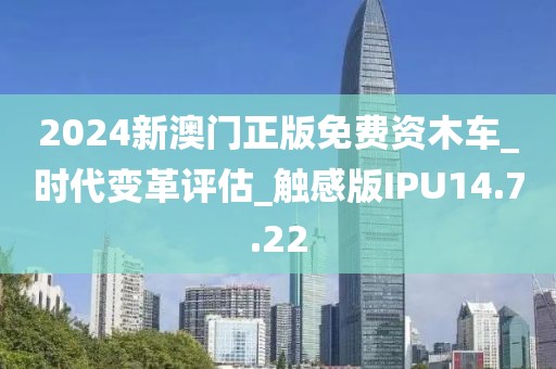 2024新澳門正版免費資木車_時代變革評估_觸感版IPU14.7.22