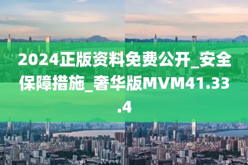 2024正版資料免費公開_安全保障措施_奢華版MVM41.33.4
