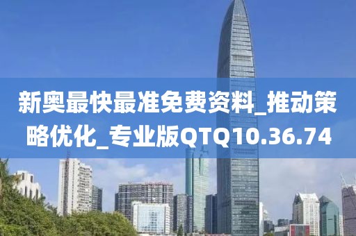 新奧最快最準免費資料_推動策略優化_專業版QTQ10.36.74