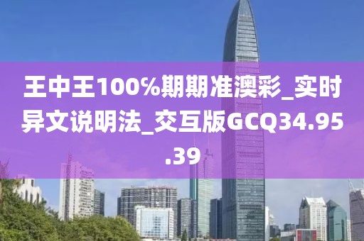 王中王100℅期期準澳彩_實時異文說明法_交互版GCQ34.95.39