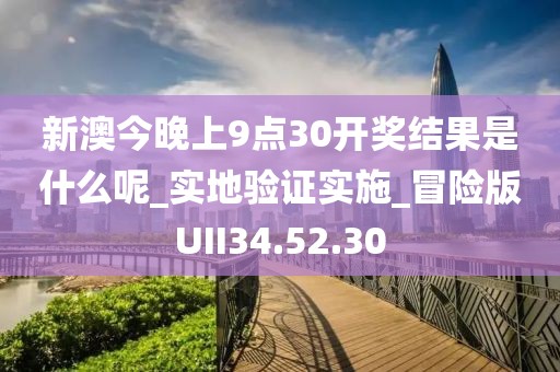 新澳今晚上9點30開獎結果是什么呢_實地驗證實施_冒險版UII34.52.30