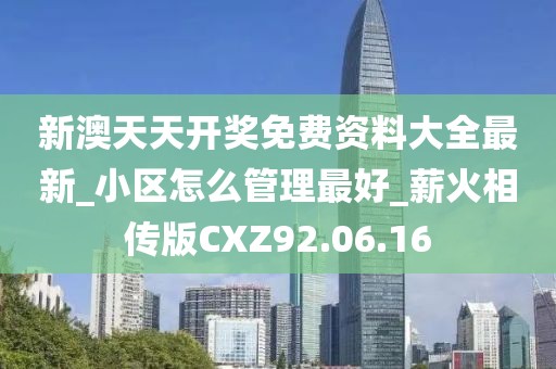 新澳天天開獎免費資料大全最新_小區怎么管理最好_薪火相傳版CXZ92.06.16