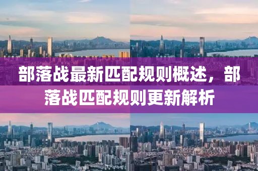 部落戰最新匹配規則概述，部落戰匹配規則更新解析