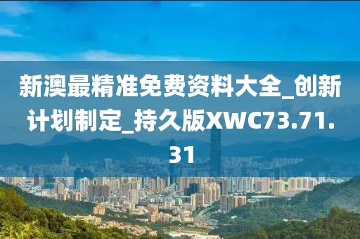 新澳最精準免費資料大全_創新計劃制定_持久版XWC73.71.31