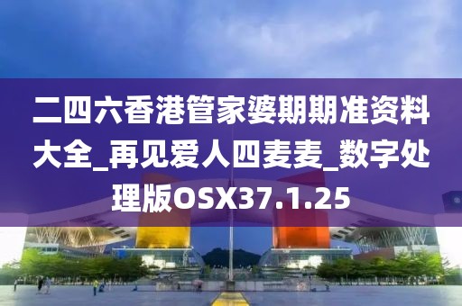 二四六香港管家婆期期準資料大全_再見愛人四麥麥_數字處理版OSX37.1.25