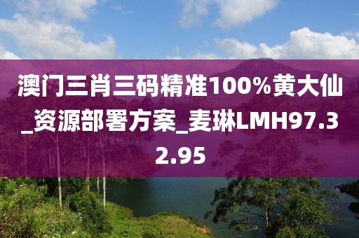 澳門三肖三碼精準100%黃大仙_資源部署方案_麥琳LMH97.32.95