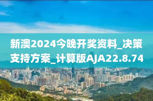 新澳2024今晚開獎資料_決策支持方案_計算版AJA22.8.74