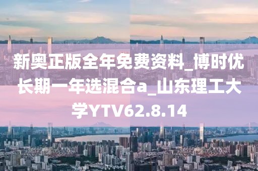 新奧正版全年免費資料_博時優長期一年選混合a_山東理工大學YTV62.8.14