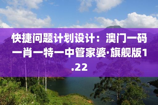 快捷問題計劃設計：澳門一碼一肖一特一中管家婆·旗艦版1.22