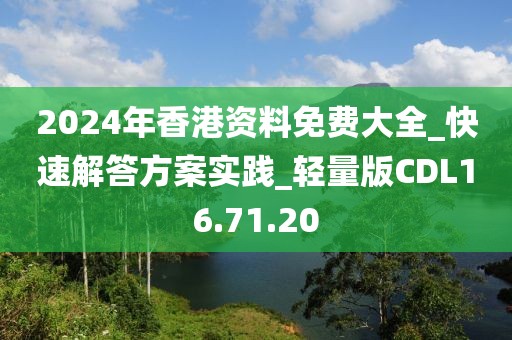 2024年香港資料免費大全_快速解答方案實踐_輕量版CDL16.71.20