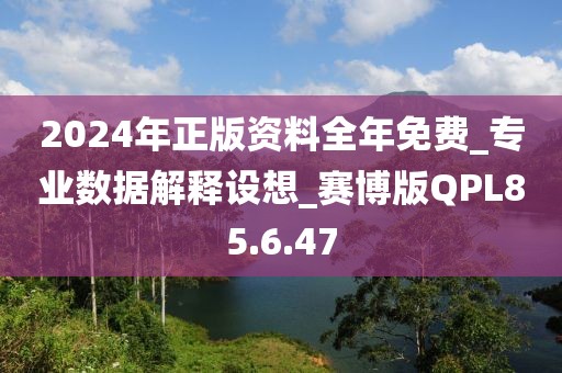 2024年正版資料全年免費_專業數據解釋設想_賽博版QPL85.6.47