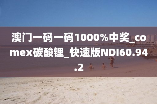 澳門一碼一碼1000%中獎_comex碳酸鋰_快速版NDI60.94.2