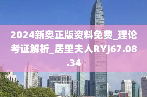 2024新奧正版資料免費_理論考證解析_居里夫人RYJ67.08.34