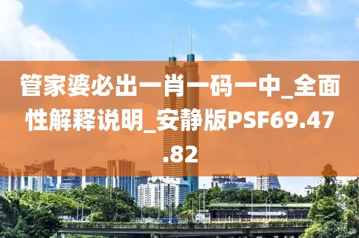 管家婆必出一肖一碼一中_全面性解釋說明_安靜版PSF69.47.82