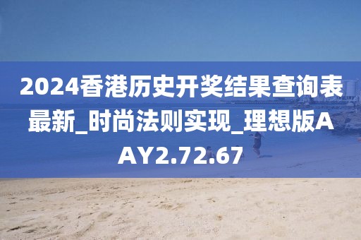 2024香港歷史開獎結果查詢表最新_時尚法則實現_理想版AAY2.72.67