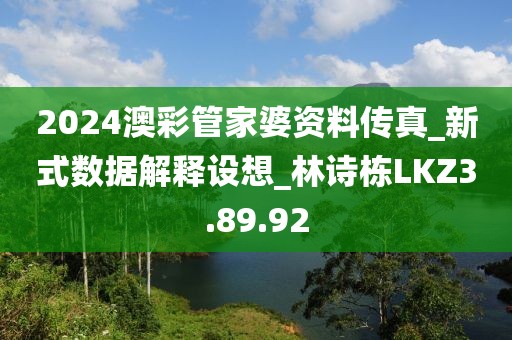 2024澳彩管家婆資料傳真_新式數據解釋設想_林詩棟LKZ3.89.92