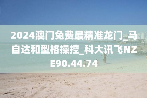 2024澳門免費最精準龍門_馬自達和型格操控_科大訊飛NZE90.44.74