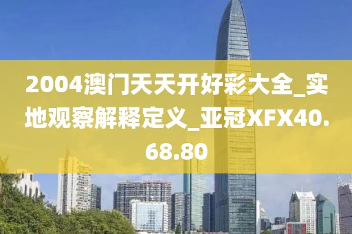 2004澳門天天開好彩大全_實地觀察解釋定義_亞冠XFX40.68.80